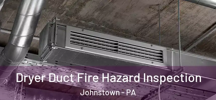  Dryer Duct Fire Hazard Inspection Johnstown - PA