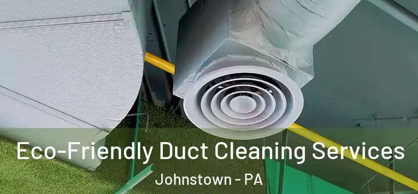  Eco-Friendly Duct Cleaning Services Johnstown - PA