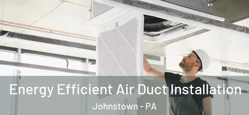  Energy Efficient Air Duct Installation Johnstown - PA