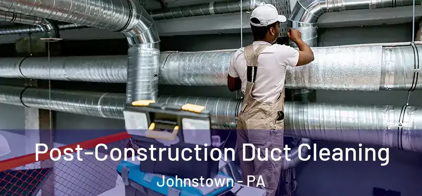  Post-Construction Duct Cleaning Johnstown - PA