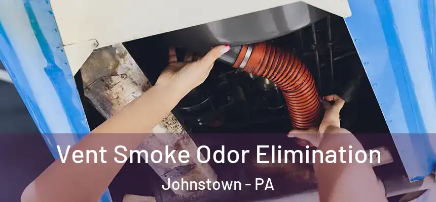  Vent Smoke Odor Elimination Johnstown - PA